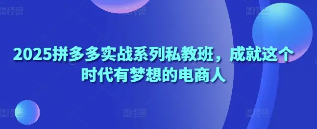 2025拼多多实战系列私教班,成就这个时代有梦想的电商人-创业猫 2025拼多多实战系列私教班,成就这个时代有梦想的电商人
