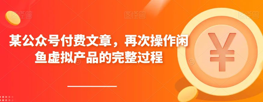 某公众号付费文章,再次操作闲鱼虚拟产品的完整过程-创业猫 某公众号付费文章,再次操作闲鱼虚拟产品的完整过程