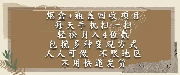 烟盒瓶盖回收项目,每天手机扫一扫,轻松月入4位数,人人可做,不限地区,不用快递【揭秘】-创业猫 烟盒瓶盖回收项目,每天手机扫一扫,轻松月入4位数,人人可做,不限地区,不用快递【揭秘】