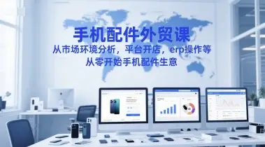手机配件外贸课,从市场环境分析,平台开店,erp操作等,从零开始手机配件生意-创业猫 手机配件外贸课,从市场环境分析,平台开店,erp操作等,从零开始手机配件生意
