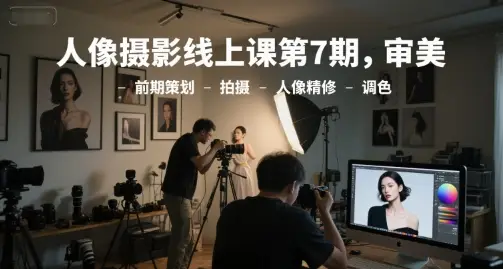 人像摄影线上课第7期,审美-前期策划-拍摄-人像精修-调色-创业猫 人像摄影线上课第7期,审美-前期策划-拍摄-人像精修-调色