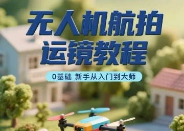 【精】无人机航拍运镜教程,0基础新手从入门到大师-创业猫 【精】无人机航拍运镜教程,0基础新手从入门到大师