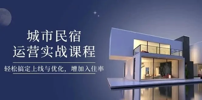 【精】城市民宿运营实战课程,轻松搞定上线与优化,增加入住率-创业猫 【精】城市民宿运营实战课程,轻松搞定上线与优化,增加入住率