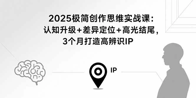 【精】2025极简创作思维实战课:认知升级+差异定位+高光结尾,3个月打造高辨识IP-创业猫 【精】2025极简创作思维实战课:认知升级+差异定位+高光结尾,3个月打造高辨识IP