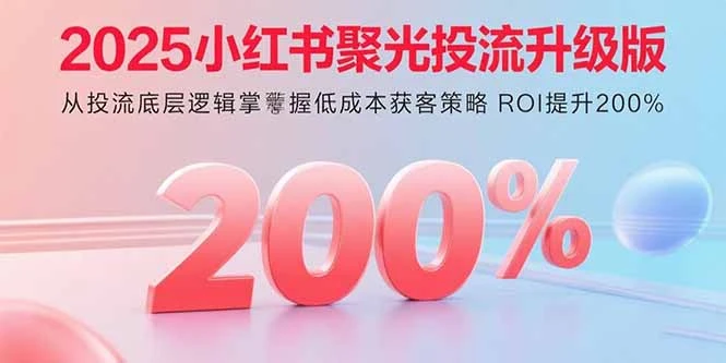 【精】2025小红书聚光投流升级版 从投流底层逻辑掌握低成本获客策略 ROI提升200%-创业猫 【精】2025小红书聚光投流升级版 从投流底层逻辑掌握低成本获客策略 ROI提升200%