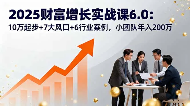 【精】2025财富增长实战课6.0:10万起步+7大风口+6行业案例,小团队年入200万-创业猫 【精】2025财富增长实战课6.0:10万起步+7大风口+6行业案例,小团队年入200万