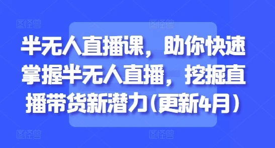 【精】半无人直播课,助你快速掌握半无人直播,挖掘直播带货新潜力(更新9月)-创业猫 【精】半无人直播课,助你快速掌握半无人直播,挖掘直播带货新潜力(更新9月)