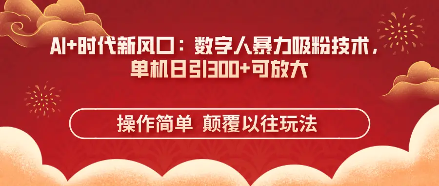 AI+时代新风口：数字人暴力吸粉技术，单机日引300+可放大操作简单  颠覆以往玩法