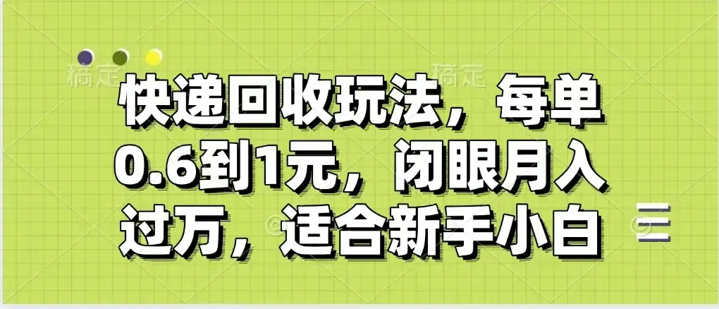 快递回收自助玩法，没单收益0.6到1元，闭眼也能月入一万，适合新手小白