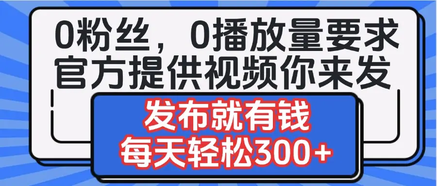 0粉丝要求0播放量要求，官方提供视频你来发  发布就有钱，每天轻松300+