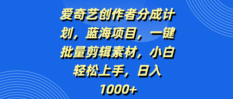 爱奇艺创作者分成计划，蓝海项目，一键批量剪辑素材，小白轻松上手，日入1000+