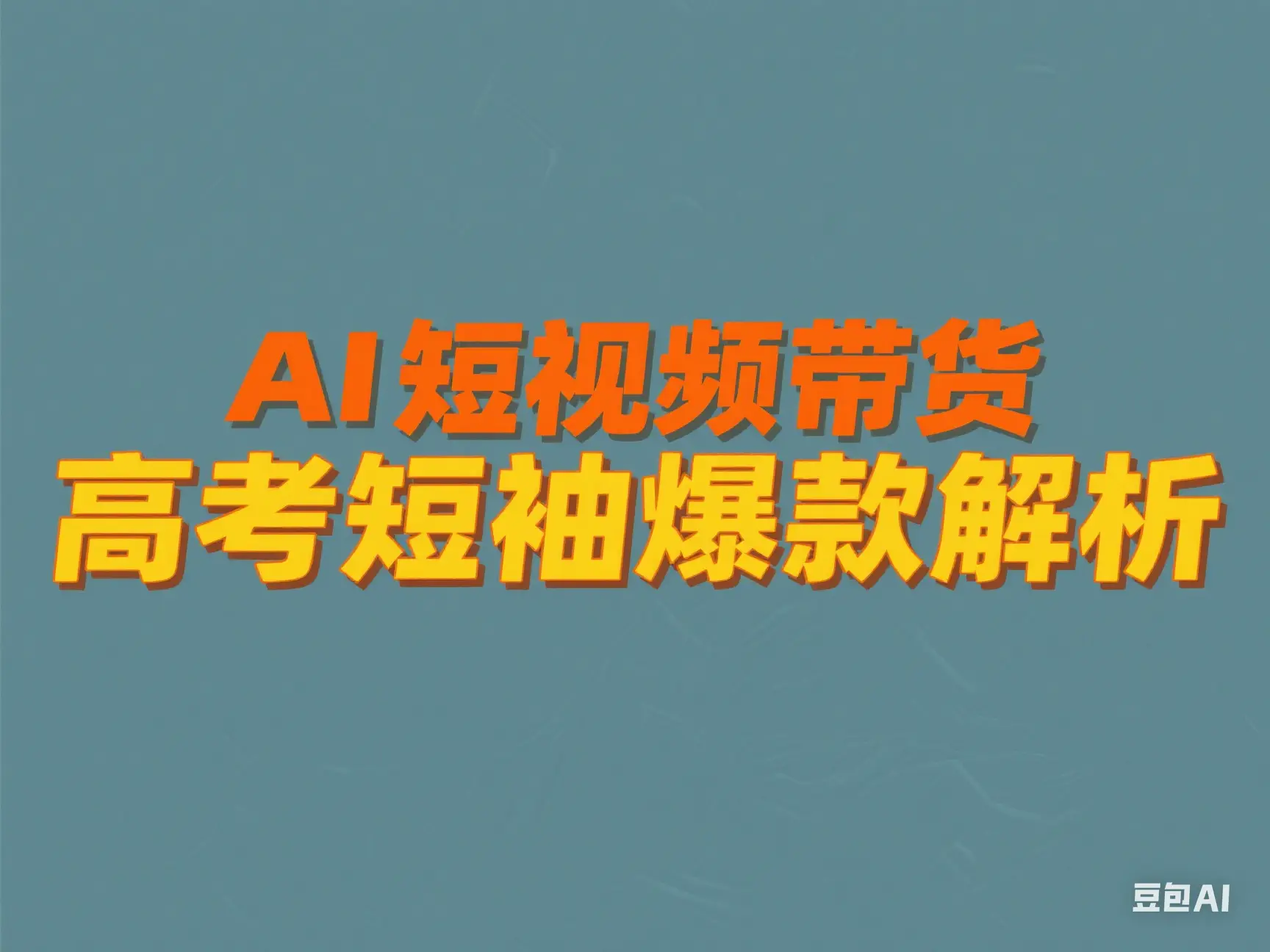 AI 短视频带货 高考短袖爆款解析