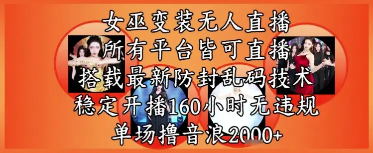 女巫变装直播最新玩法，所有直播平台皆可操作，稳定开播160小时无违规，单场撸音浪2k+