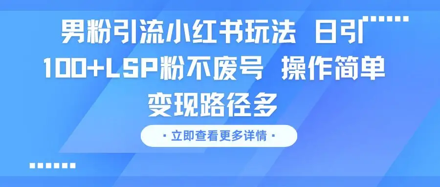男粉引流小红书玩法 日引100+LSP粉不废号 操作简单 变现路径多