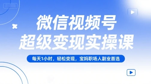 【精】微信视频号超级变现实操课，每天1小时，轻松变现，宝妈职场人副业首选