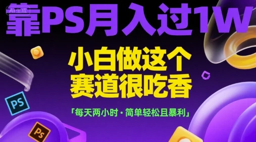 靠PS月入过1W，小白做这个赛道很吃香，每天两小时，简单轻松且暴利【揭秘】