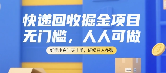 快递回收掘金项目，无门槛，人人可做，新手小白当天上手，轻松日入多张【揭秘】