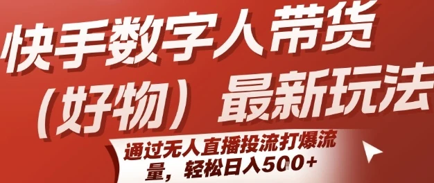 快手数字人带货(好物)最新玩法，通过无人直播投流打爆流量，轻松日入5张