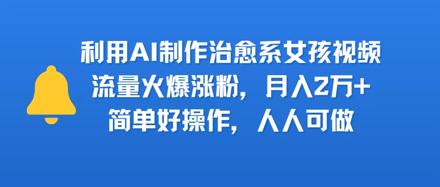 利用AI制作治愈系女孩视频，流量火爆涨粉，月入2万+，简单好操作，人人可做