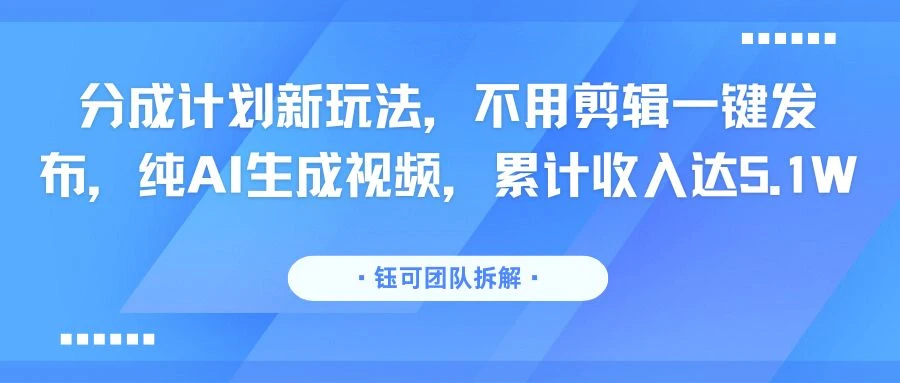 分成计划新玩法，不用剪辑一键发布，纯AI生成视频，累计收入达5.1W