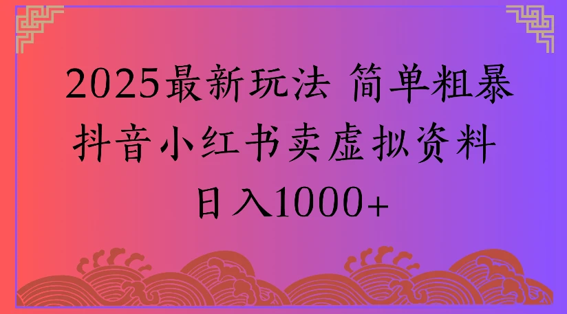 2025最新玩法 简单粗暴抖音小红书卖虚拟资料日入1000+
