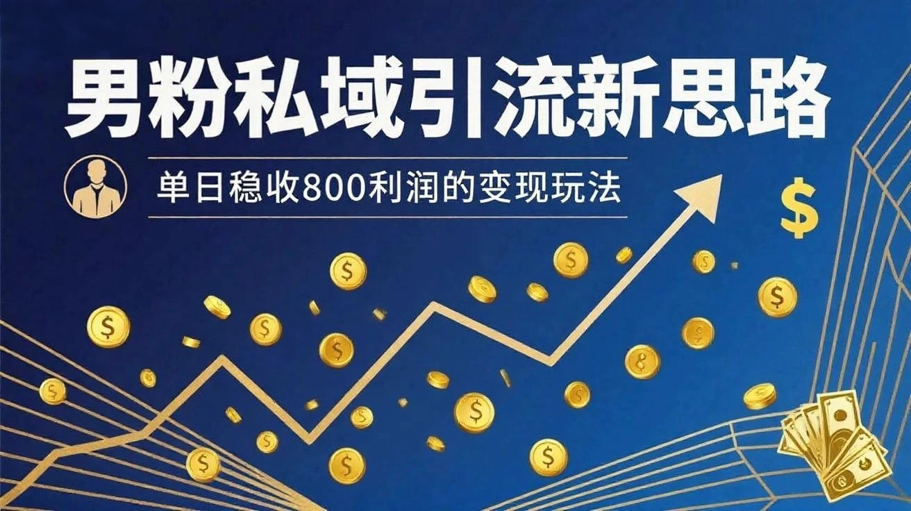 男粉私域新思路，单日稳收800利润的变现玩法