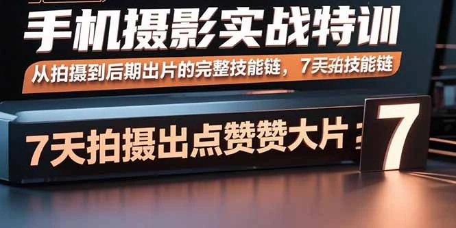 【精】手机摄影实战特训，从拍摄到后期出片的完整技能链，7天拍出点赞大片