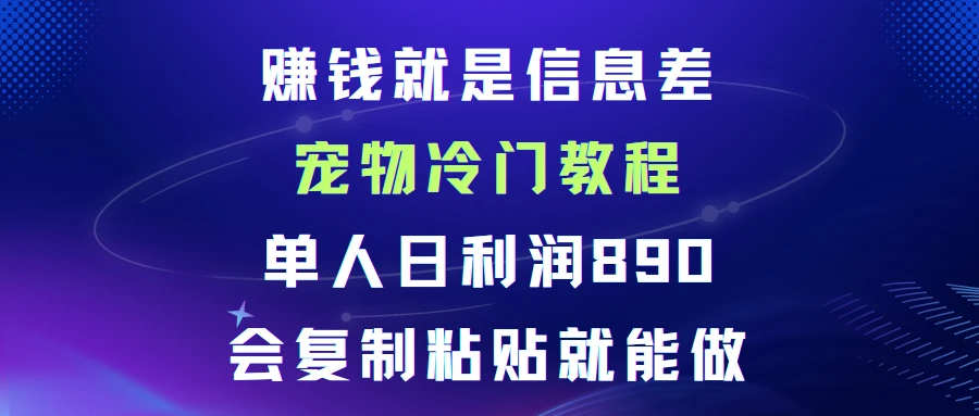 赚钱就是信息差宠物冷门教程，单人日利润日890会复制粘贴就能做
