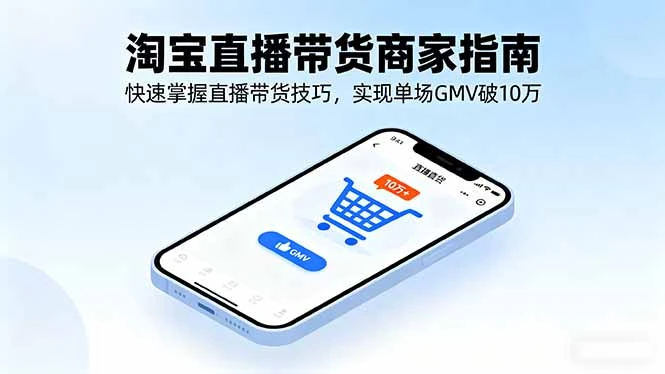 淘宝直播带货商家指南，快速掌握直播带货技巧，实现单场GMV破10万-创业猫