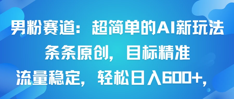 男粉赛道：超简单的AI新玩法条条原创，目标精准，流量稳定轻松日入600+-创业猫