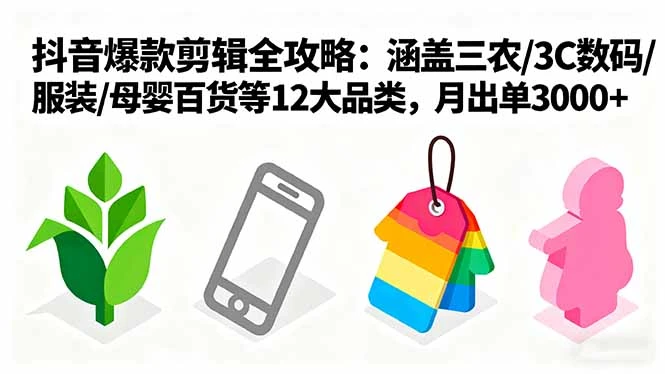 【精】爆款剪辑全攻略：涵盖三农/3C数码/服装/母婴百货等12大品类，月出单3000+-创业猫