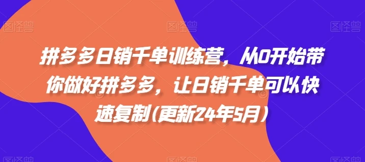【精】拼多多日销千单训练营，从0开始带你做好拼多多，让日销千单可以快速复制(更新25年9月)
