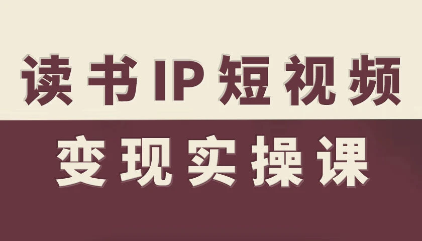 【精】书IP短视频变现实操课，读书IP赛道变现指南