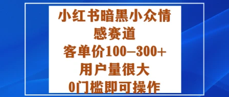 小红书暗黑小众情感赛道，客单价100-300+用户量很大，0门槛即可操作