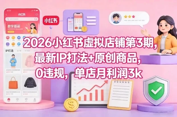 2026小红书虚拟店铺第3期,最新IP打法+原创商品,0违规,单店月利润3k+