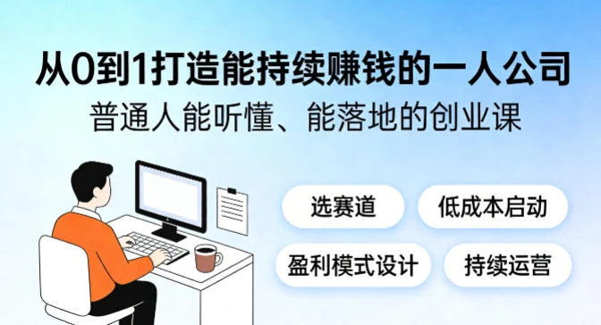 【精】从0到1打造能持续賺钱的一人公司,普。通人能听懂、能落地的创业课 【精】从0到1打造能持续賺钱的一人公司,普。通人能听懂、能落地的创业课