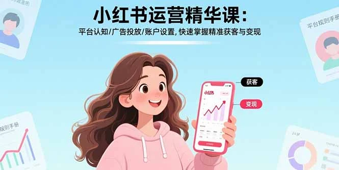 【精】小红书运营精华课-更新:平台认知/广告投放/账户设置,快速掌握精准获客与变现