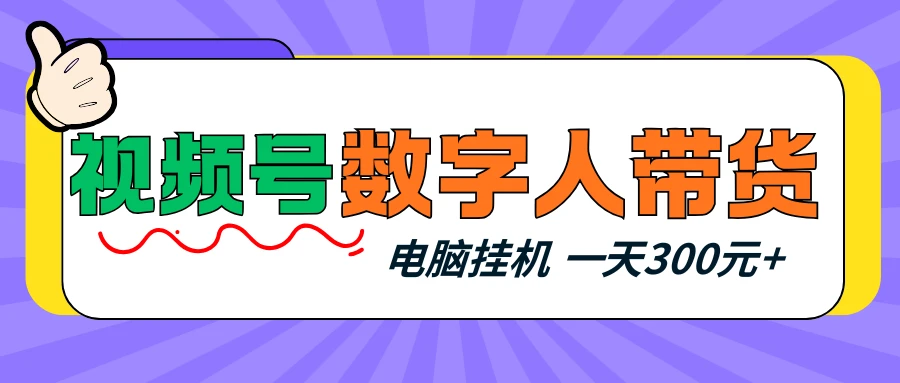 视频号数字人带货，电脑挂机项目，新手小白轻松一天300元+