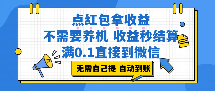 点红包拿收益，不需要养机，收益秒结算，满0.1直接到微信，都不需要自己提，非常丝滑，人人可操作
