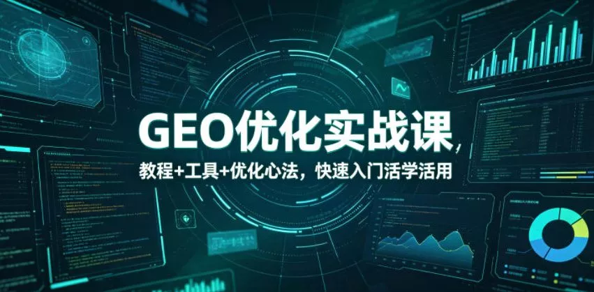 【精】GEO优化实战课,教程+工具+优化心法,快速入门活学活用 【精】GEO优化实战课,教程+工具+优化心法,快速入门活学活用