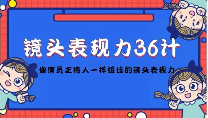 【精】镜头表现力36计，做到像演员主持人这些职业的人一样，拥有极佳的镜头表现力