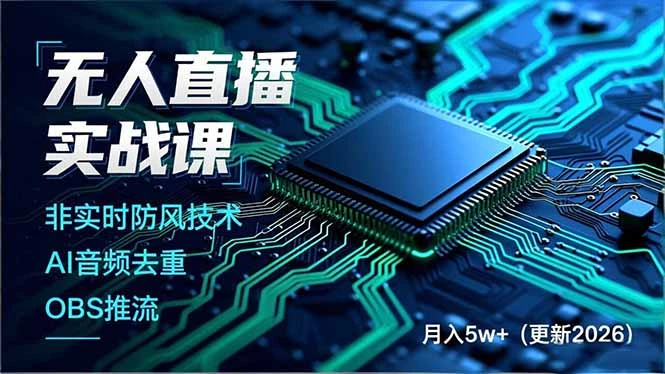 【精】无人直播实战课，非实时防风技术、AI音频去重、OBS推流，建立技术壁垒，月入5w+（更新2026）