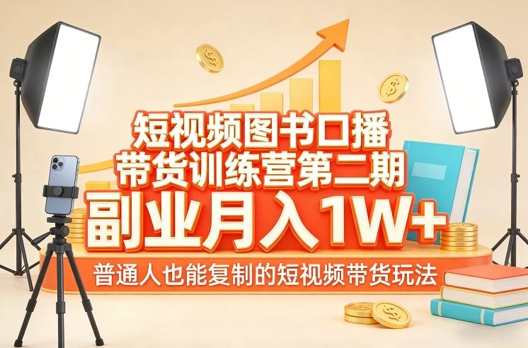【精】短视频图书口播带货训练营第二期，副业月入1W＋，普通人也能复制的短视频带货玩法