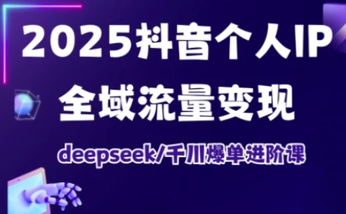 【精】抖音个人IP全域流量变现进阶课,deepseek千川爆单进阶课(更新2026)